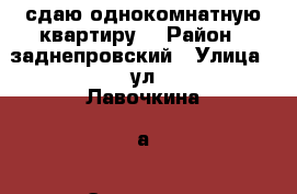 сдаю однокомнатную квартиру. › Район ­ заднепровский › Улица ­ ул.Лавочкина62а › Этажность дома ­ 5 › Цена ­ 5 500 - Смоленская обл. Недвижимость » Квартиры аренда   